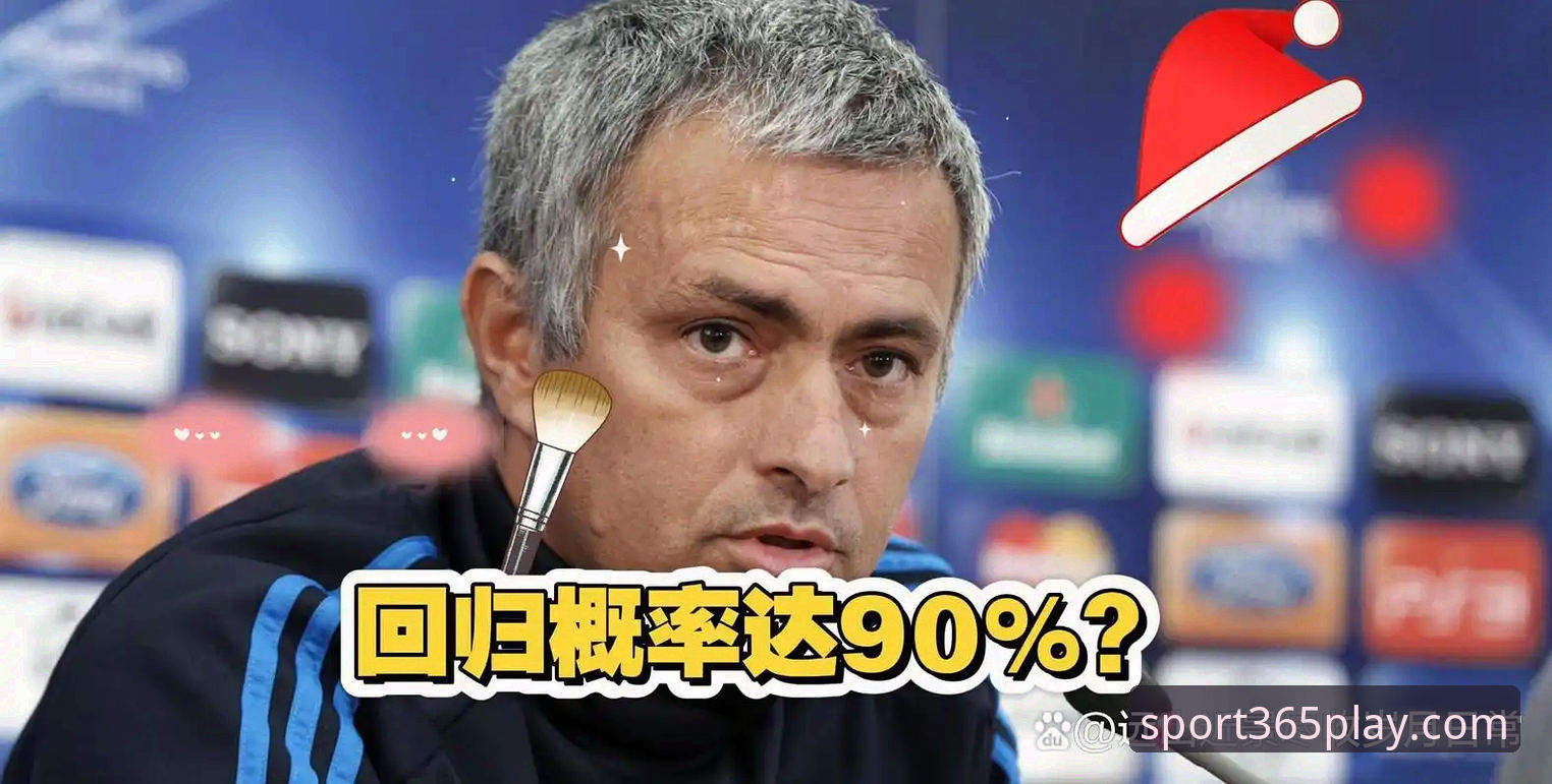 bet365全球赛事 穆里尼奥回归皇马传闻深度评测:私下摸底背后的真实意图与bet365体育投注视角解读